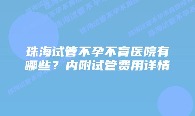 珠海试管不孕不育医院有哪些?内附试管费用详情