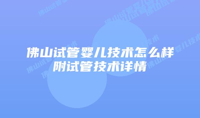 佛山试管婴儿技术怎么样附试管技术详情