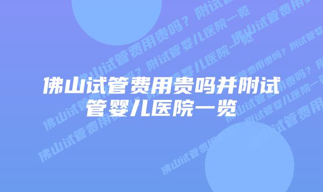 佛山试管费用贵吗并附试管婴儿医院一览