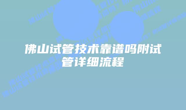 佛山试管技术靠谱吗附试管详细流程