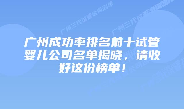 广州成功率排名前十试管婴儿公司名单揭晓,请收好这份榜单!