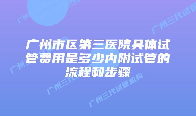 广州市区第三医院具体试管费用是多少内附试管的流程和步骤