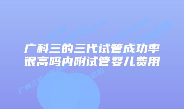 广科三的三代试管成功率很高吗内附试管婴儿费用