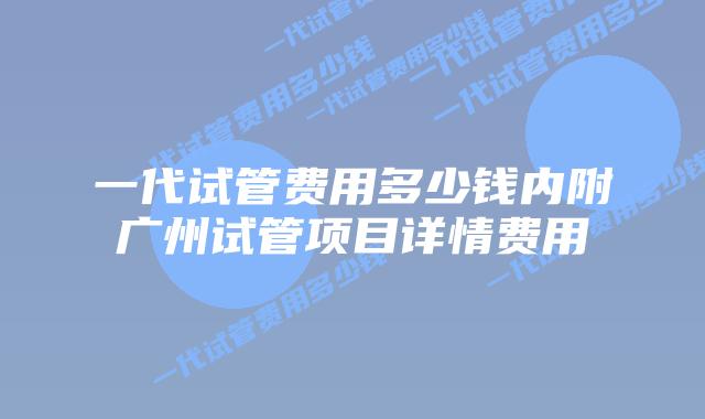 一代试管费用多少钱内附广州试管项目详情费用