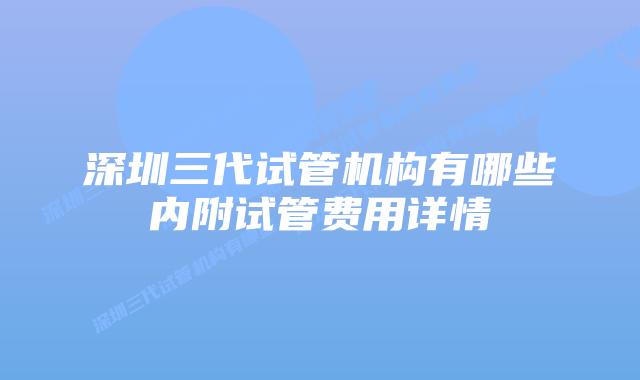深圳三代试管机构有哪些内附试管费用详情