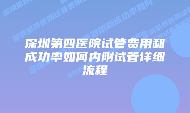 深圳第四医院试管费用和成功率如何内附试管详细流程