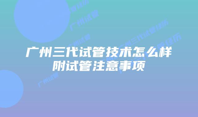 广州三代试管技术怎么样附试管注意事项