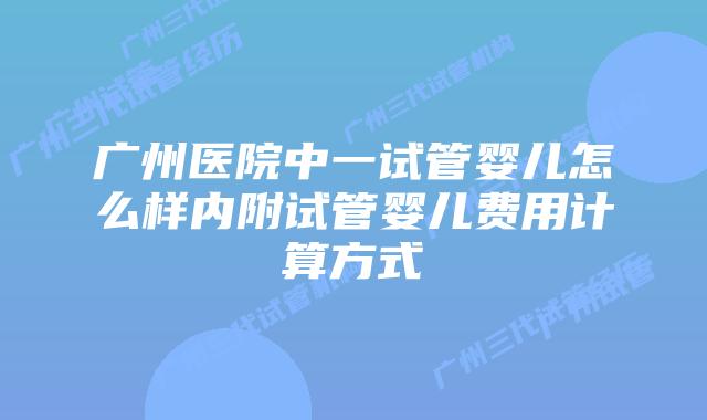 广州医院中一试管婴儿怎么样内附试管婴儿费用计算方式