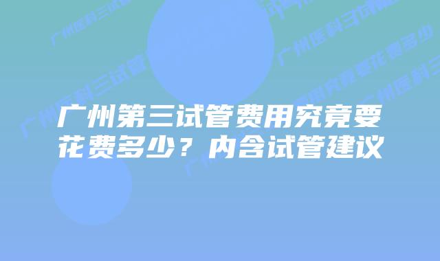 广州第三试管费用究竟要花费多少?内含试管建议