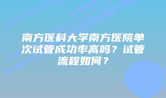 南方医科大学南方医院单次试管成功率高吗?试管流程如何?