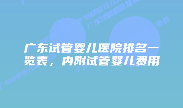 广东试管婴儿医院排名一览表,内附试管婴儿费用