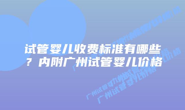 试管婴儿收费标准有哪些?内附广州试管婴儿价格