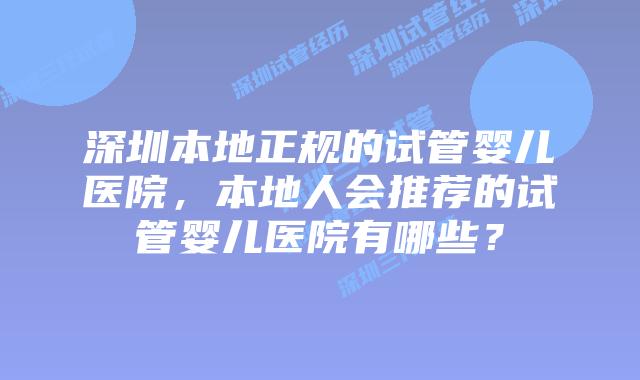 深圳本地正规的试管婴儿医院，本地人会推荐的试管婴儿医院有哪些？