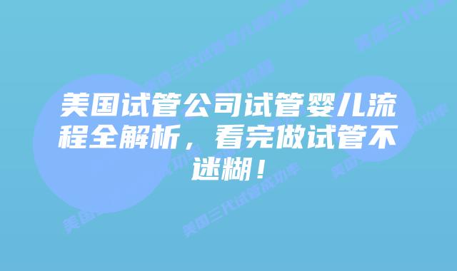 美国试管公司试管婴儿流程全解析，看完做试管不迷糊！
