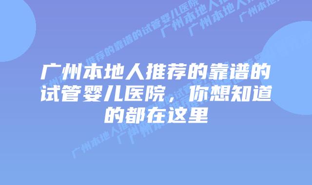 广州本地人推荐的靠谱的试管婴儿医院，你想知道的都在这里