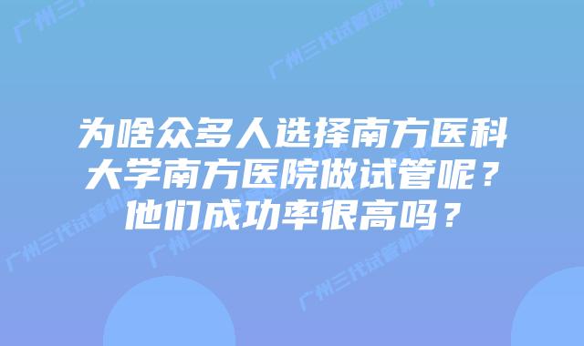 为啥众多人选择南方医科大学南方医院做试管呢？他们成功率很高吗？