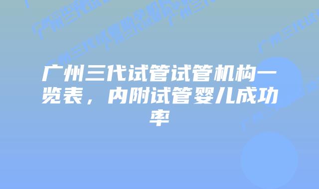 广州三代试管试管机构一览表，内附试管婴儿成功率