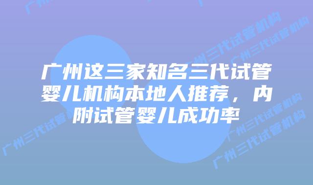 广州这三家知名三代试管婴儿机构本地人推荐，内附试管婴儿成功率