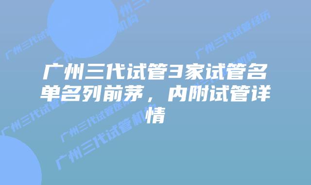 广州三代试管3家试管名单名列前茅，内附试管详情