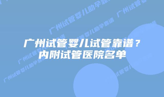 广州试管婴儿试管靠谱?内附试管医院名单