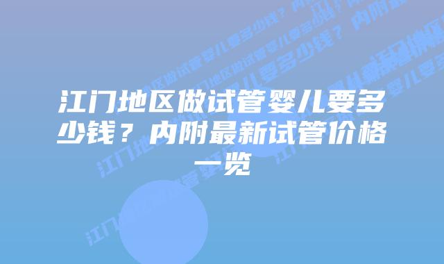 江门地区做试管婴儿要多少钱?内附最新试管价格一览