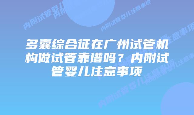 多囊综合征在广州试管机构做试管靠谱吗?内附试管婴儿注意事项