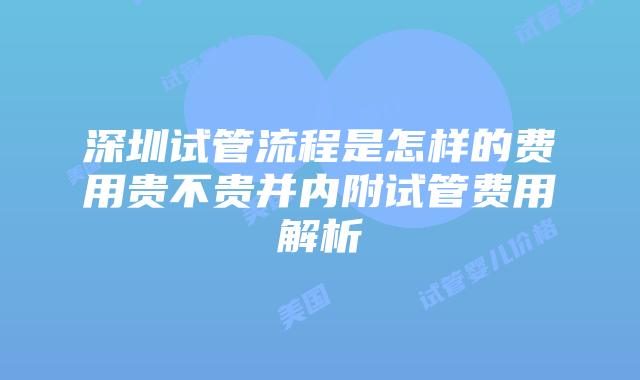 深圳试管流程是怎样的费用贵不贵并内附试管费用解析