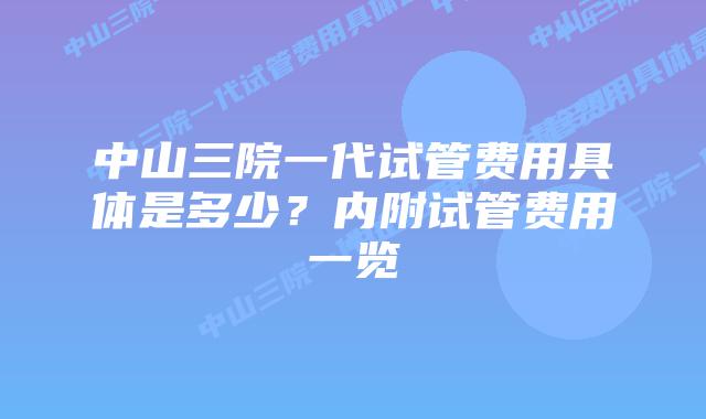 中山三院一代试管费用具体是多少?内附试管费用一览