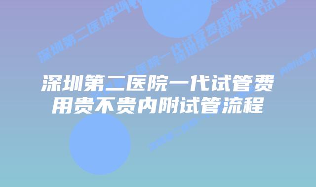 深圳第二医院一代试管费用贵不贵内附试管流程