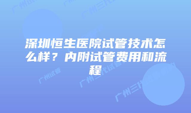深圳恒生医院试管技术怎么样？内附试管费用和流程