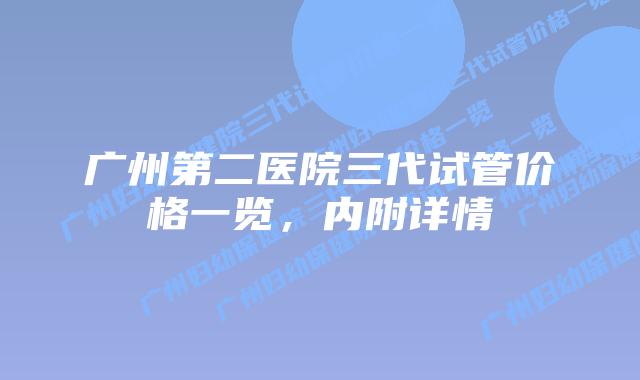 广州第二医院三代试管价格一览，内附详情