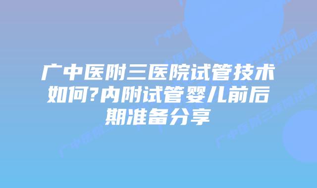 广中医附三医院试管技术如何?内附试管婴儿前后期准备分享