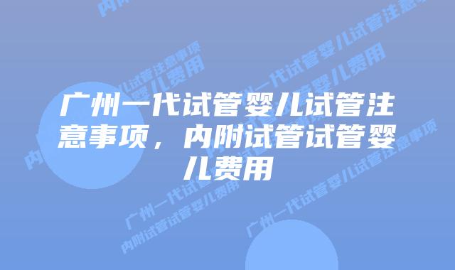 广州一代试管婴儿试管注意事项,内附试管试管婴儿费用