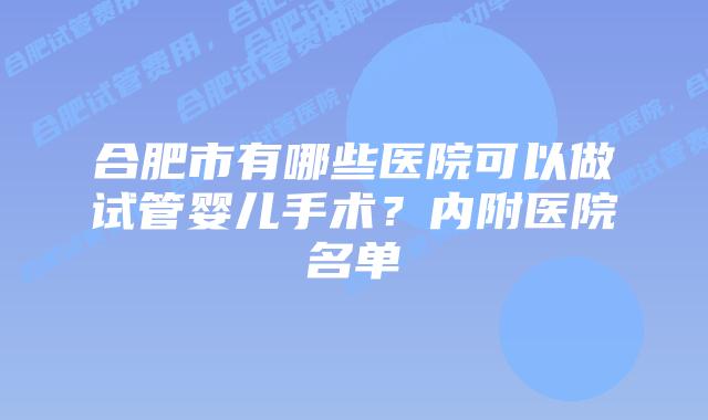 合肥市有哪些医院可以做试管婴儿手术？内附医院名单