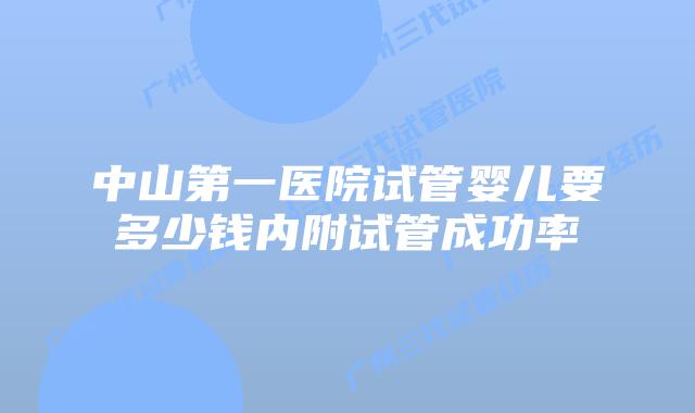 中山第一医院试管婴儿要多少钱内附试管成功率