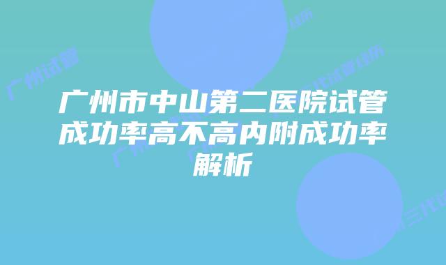 广州市中山第二医院试管成功率高不高内附成功率解析
