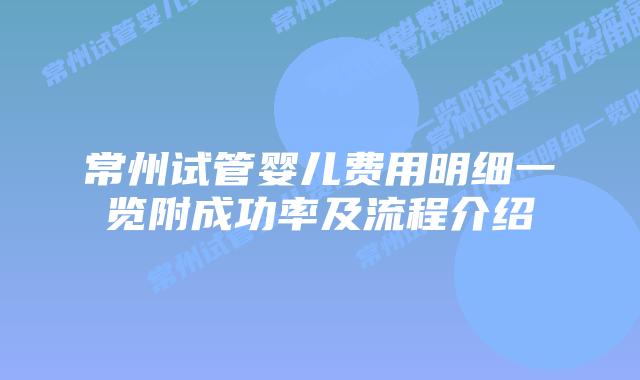 常州试管婴儿费用明细一览附成功率及流程介绍