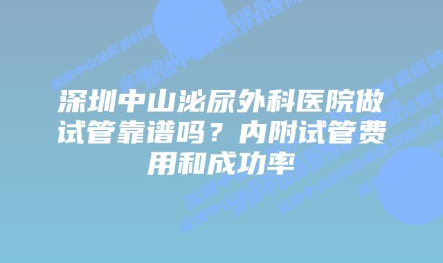 深圳中山泌尿外科医院做试管靠谱吗?内附试管费用和成功率
