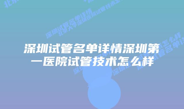 深圳试管名单详情深圳第一医院试管技术怎么样