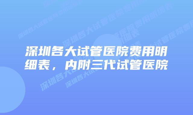 深圳各大试管医院费用明细表，内附三代试管医院