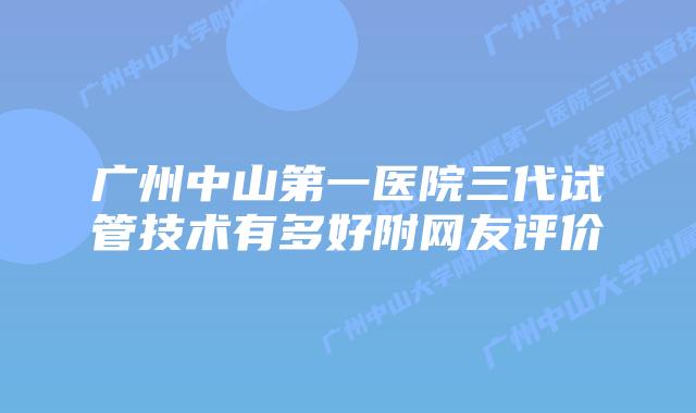 广州中山第一医院三代试管技术有多好附网友评价