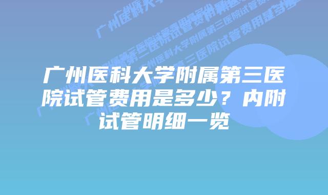 广州医科大学附属第三医院试管费用是多少?内附试管明细一览