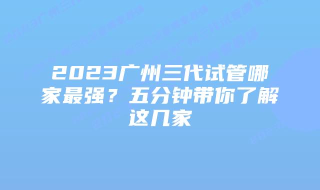 2023广州三代试管哪家最强?五分钟带你了解这几家
