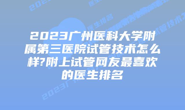 2023广州医科大学附属第三医院试管技术怎么样?附上试管网友最喜欢的医生排名