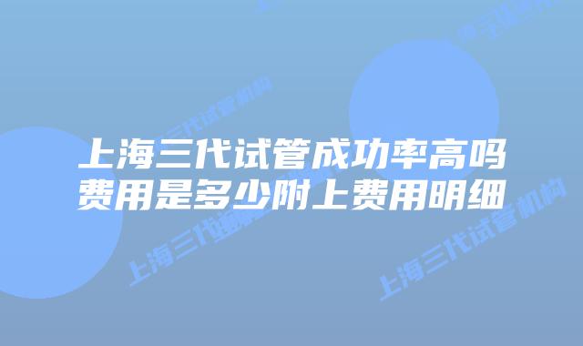 上海三代试管成功率高吗费用是多少附上费用明细
