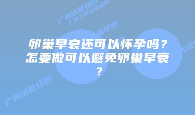 卵巢早衰还可以怀孕吗？怎要做可以避免卵巢早衰？