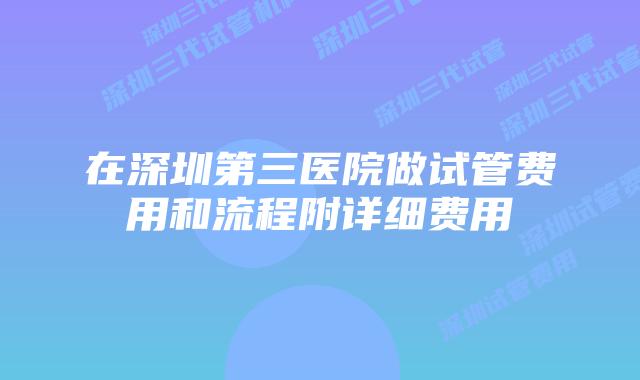 在深圳第三医院做试管费用和流程附详细费用