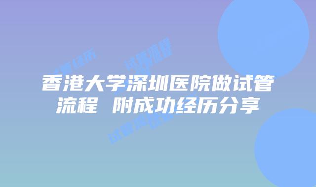 香港大学深圳医院做试管流程 附成功经历分享