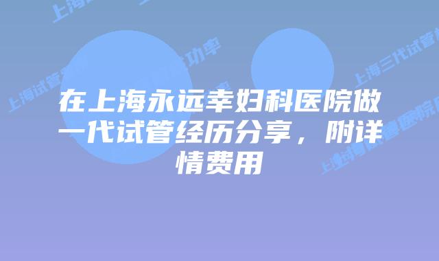 在上海永远幸妇科医院做一代试管经历分享，附详情费用