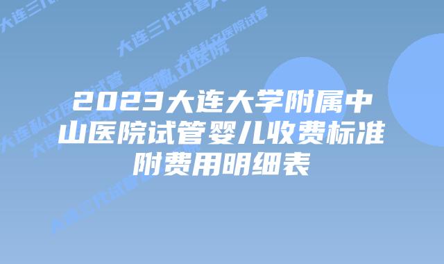2023大连大学附属中山医院试管婴儿收费标准附费用明细表